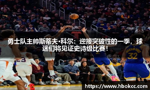 勇士队主帅斯蒂夫·科尔：迎接突破性的一季，球迷们将见证史诗级比赛！