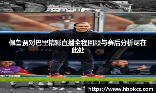 佩鲁贾对巴里精彩直播全程回顾与赛后分析尽在此处